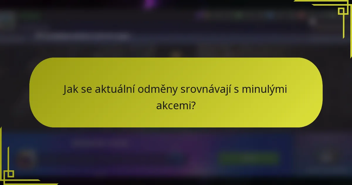 Jak se aktuální odměny srovnávají s minulými akcemi?