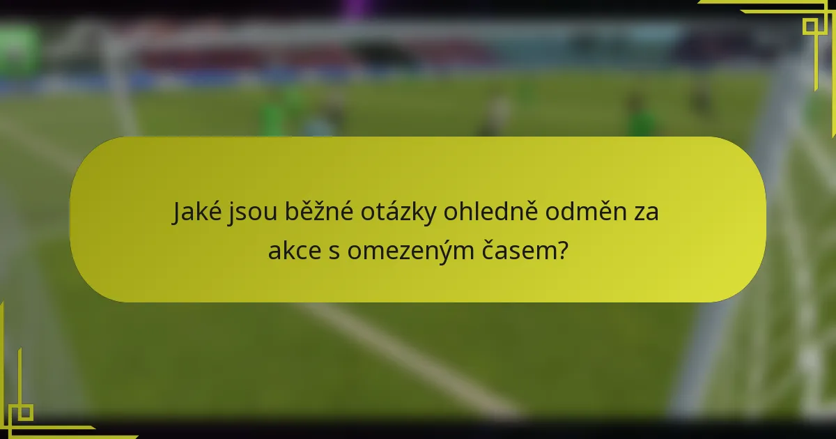 Jaké jsou běžné otázky ohledně odměn za akce s omezeným časem?